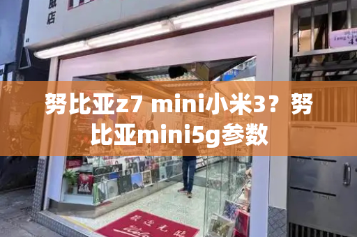 努比亚z7 mini小米3？努比亚mini5g参数-第1张图片-星选测评