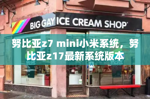 努比亚z7 mini小米系统，努比亚z17最新系统版本