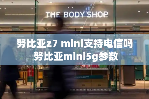 努比亚z7 mini支持电信吗 努比亚mini5g参数