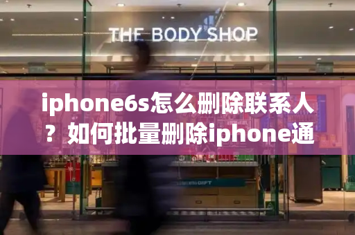 iphone6s怎么删除联系人？如何批量删除iphone通讯录