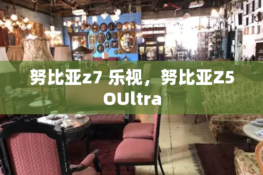 努比亚z7 乐视，努比亚Z5OUltra-第1张图片-星选测评