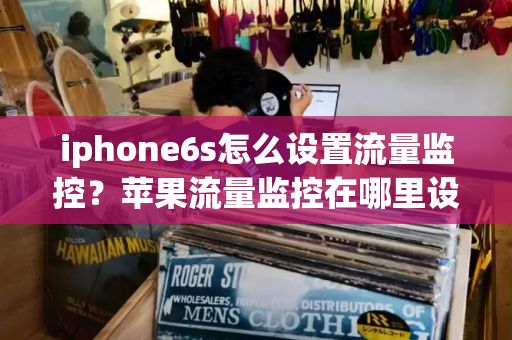 iphone6s怎么设置流量监控？苹果流量监控在哪里设置