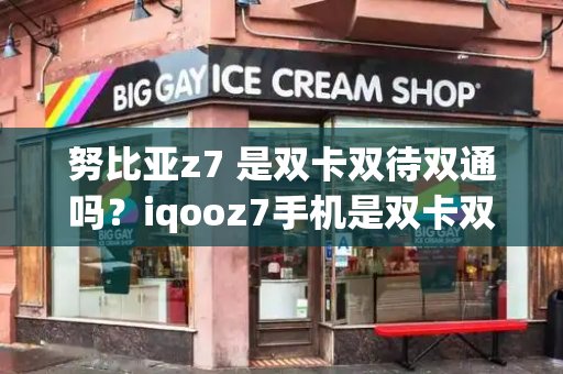 努比亚z7 是双卡双待双通吗？iqooz7手机是双卡双待吗