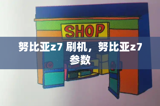 努比亚z7 刷机，努比亚z7参数-第1张图片-星选测评