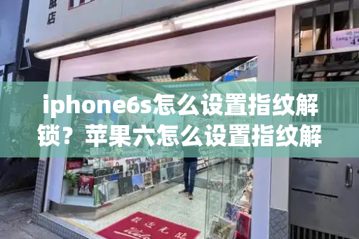 iphone6s怎么设置指纹解锁？苹果六怎么设置指纹解锁屏幕