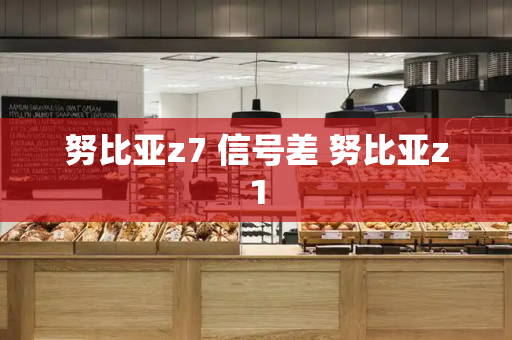 努比亚z7 信号差 努比亚z1-第1张图片-星选测评