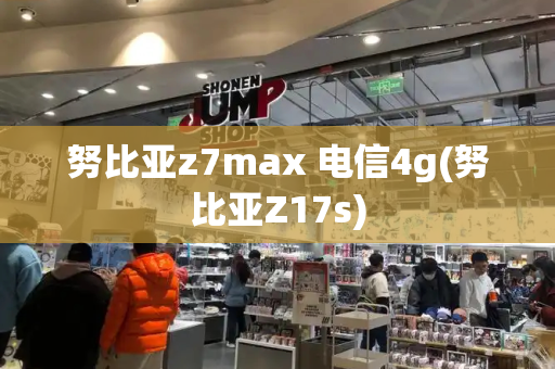 努比亚z7max 电信4g(努比亚Z17s)