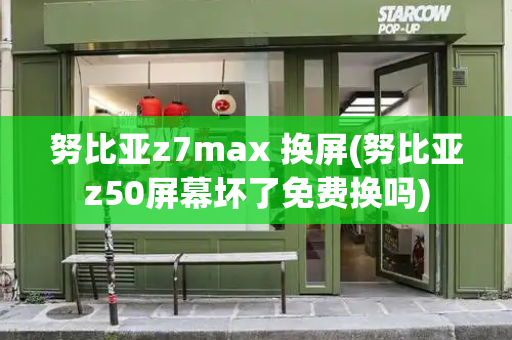 努比亚z7max 换屏(努比亚z50屏幕坏了免费换吗)-第1张图片-星选测评