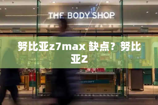 努比亚z7max 缺点？努比亚Z-第1张图片-星选测评