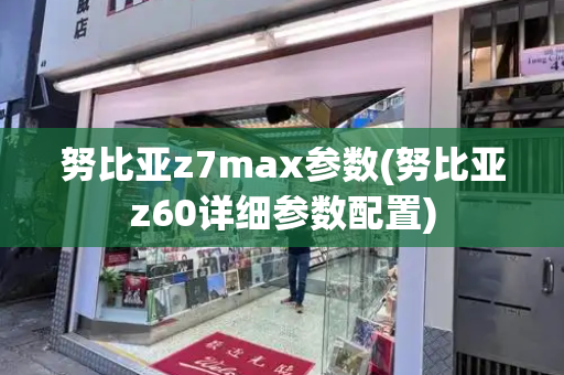 努比亚z7max参数(努比亚z60详细参数配置)