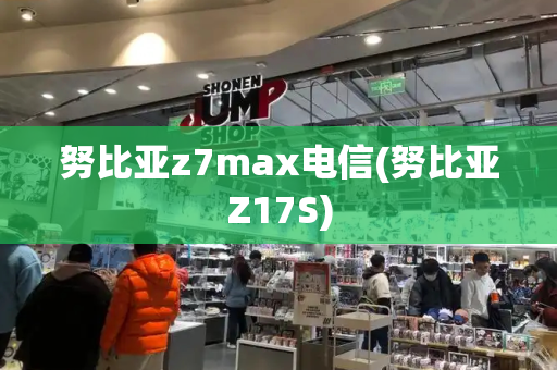 努比亚z7max电信(努比亚Z17S)