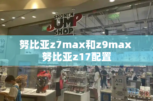 努比亚z7max和z9max 努比亚z17配置