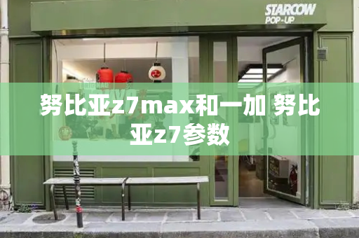 努比亚z7max和一加 努比亚z7参数