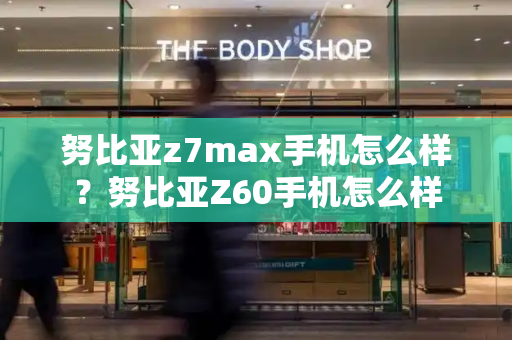 努比亚z7max手机怎么样？努比亚Z60手机怎么样-第1张图片-星选测评