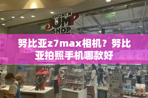 努比亚z7max相机？努比亚拍照手机哪款好