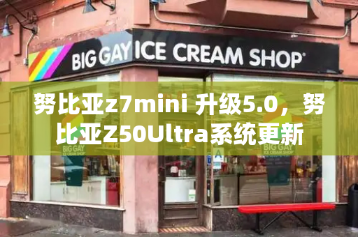努比亚z7mini 升级5.0，努比亚Z50Ultra系统更新-第1张图片-星选测评