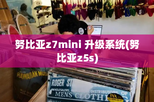 努比亚z7mini 升级系统(努比亚z5s)-第1张图片-星选测评