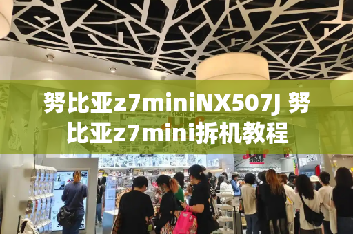 努比亚z7miniNX507J 努比亚z7mini拆机教程
