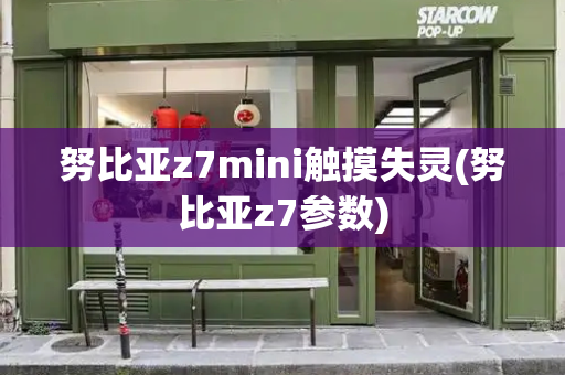 努比亚z7mini触摸失灵(努比亚z7参数)-第1张图片-星选测评