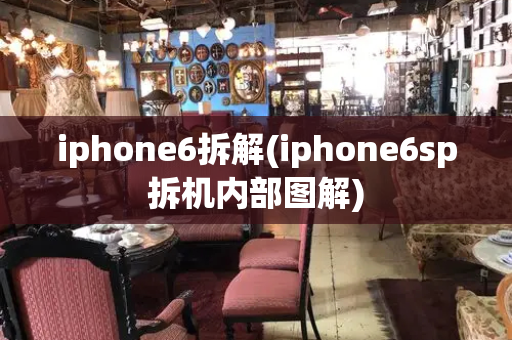iphone6拆解(iphone6sp拆机内部图解)