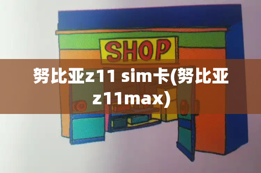 努比亚z11 sim卡(努比亚z11max)-第1张图片-星选测评