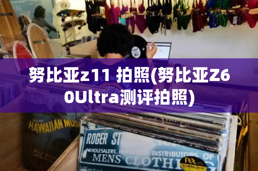 努比亚z11 拍照(努比亚Z60Ultra测评拍照)-第1张图片-星选测评