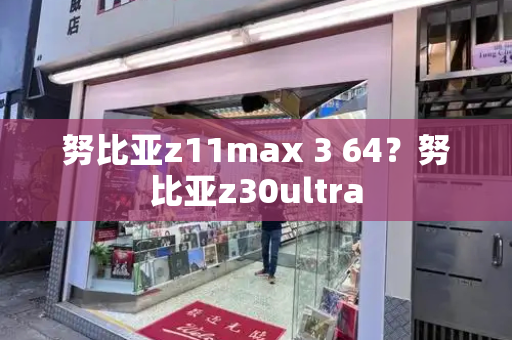 努比亚z11max 3 64？努比亚z30ultra-第1张图片-星选测评