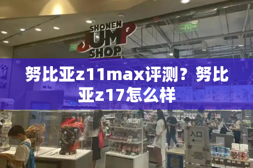 努比亚z11max评测？努比亚z17怎么样