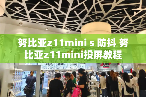 努比亚z11mini s 防抖 努比亚z11mini投屏教程