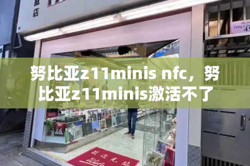 努比亚z11minis nfc，努比亚z11minis激活不了
