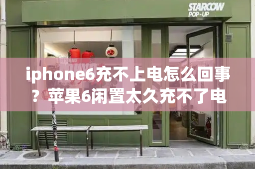 iphone6充不上电怎么回事？苹果6闲置太久充不了电