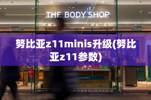 努比亚z11minis升级(努比亚z11参数)-第1张图片-星选测评