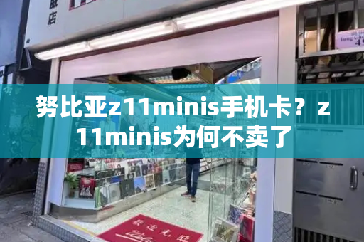 努比亚z11minis手机卡？z11minis为何不卖了-第1张图片-星选测评