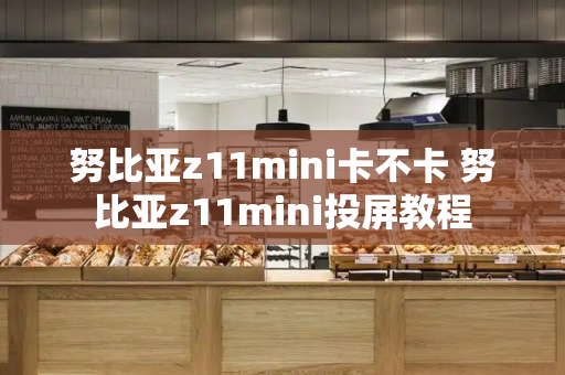 努比亚z11mini卡不卡 努比亚z11mini投屏教程