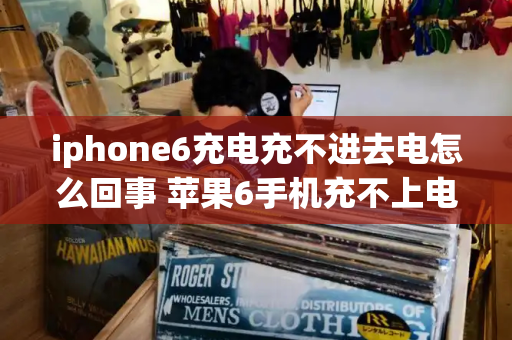iphone6充电充不进去电怎么回事 苹果6手机充不上电是怎么回事儿