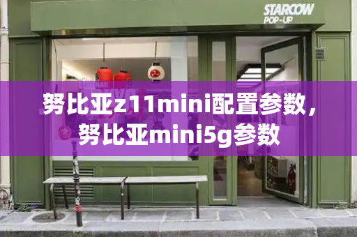 努比亚z11mini配置参数，努比亚mini5g参数