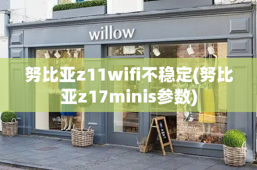 努比亚z11wifi不稳定(努比亚z17minis参数)