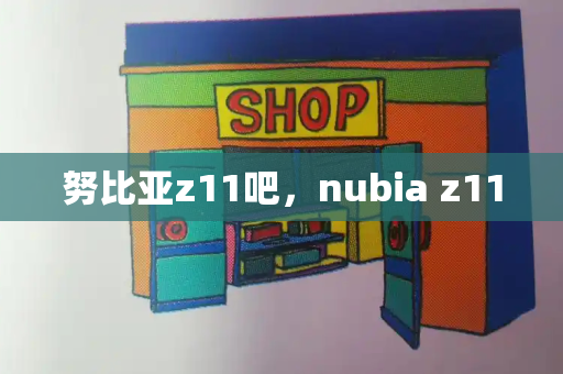 努比亚z11吧，nubia z11