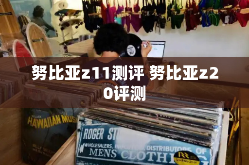 努比亚z11测评 努比亚z20评测-第1张图片-星选测评