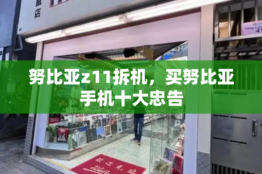 努比亚z11拆机，买努比亚手机十大忠告