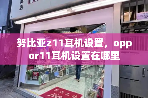 努比亚z11耳机设置，oppor11耳机设置在哪里