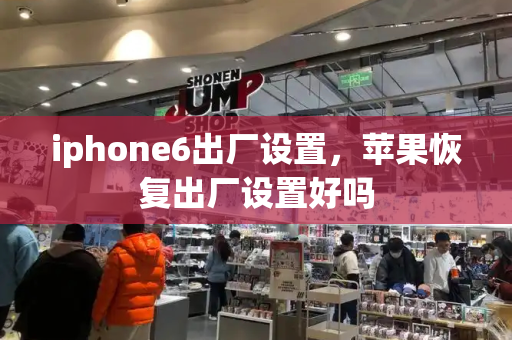 iphone6出厂设置，苹果恢复出厂设置好吗