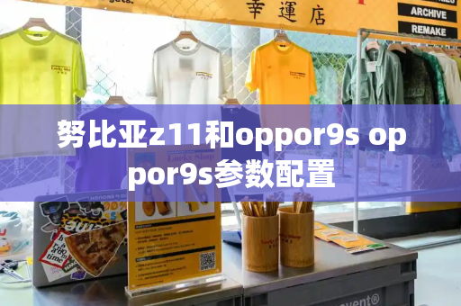 努比亚z11和oppor9s oppor9s参数配置-第1张图片-星选测评
