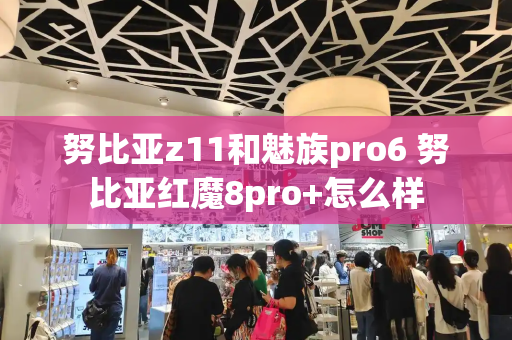 努比亚z11和魅族pro6 努比亚红魔8pro+怎么样