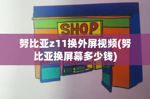 努比亚z11换外屏视频(努比亚换屏幕多少钱)