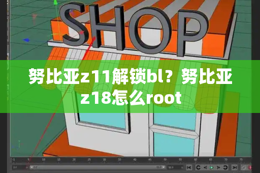 努比亚z11解锁bl？努比亚z18怎么root