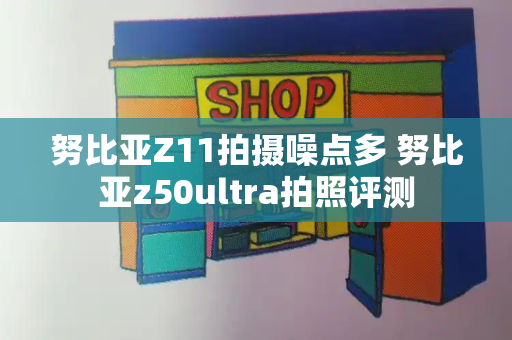 努比亚Z11拍摄噪点多 努比亚z50ultra拍照评测-第1张图片-星选测评