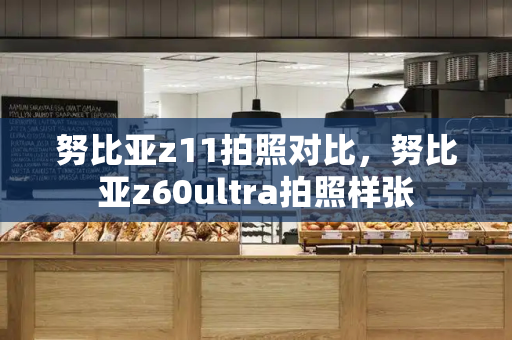 努比亚z11拍照对比，努比亚z60ultra拍照样张