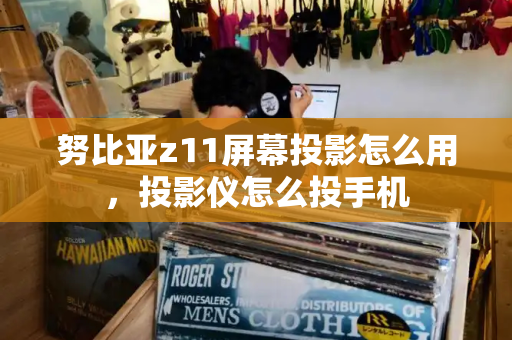 努比亚z11屏幕投影怎么用，投影仪怎么投手机-第1张图片-星选测评