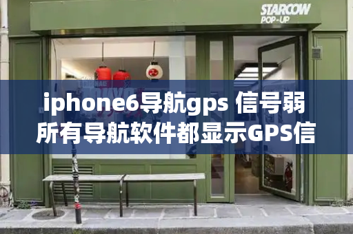 iphone6导航gps 信号弱 所有导航软件都显示GPS信号弱